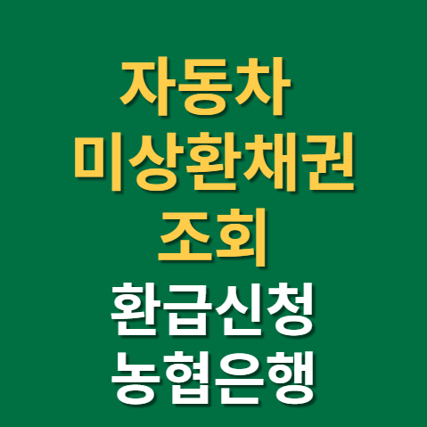  자동차 미상환채권 조회 미환급금 신청방법 5년이상 신한은행 농협 등 잠자는 돈 찾아가자!