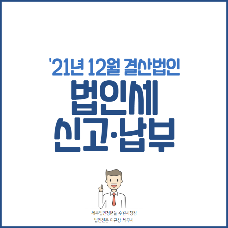 수원세무사, '21년 12월 결산법인 법인세 신고·납부 안내 (~3/31)
