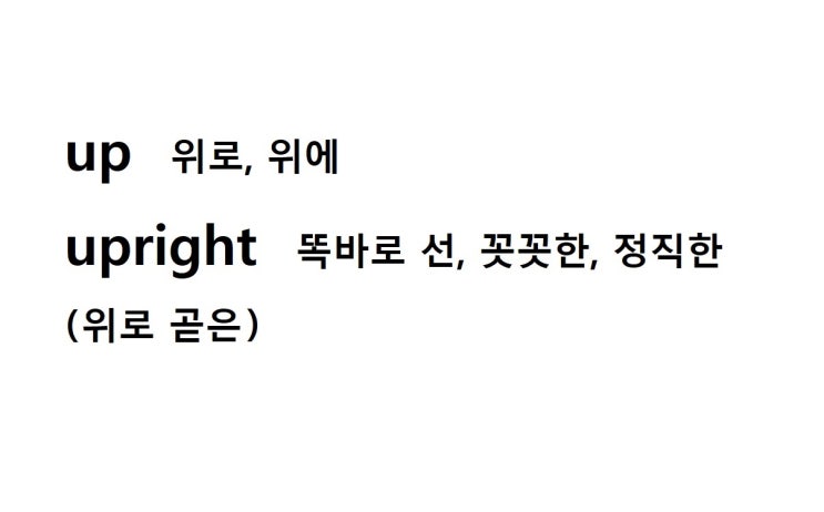  접두사 up 위로, 위에 (upright 위로 곧은 = 똑바로 선, 꼿꼿한, 정직한)