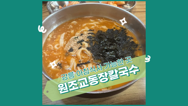  강릉 원조 교동 장칼국수, 아침 식사도 가능한 맛집이네요!