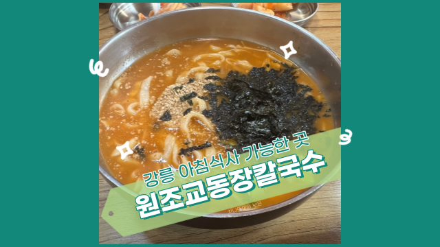 강릉 원조 교동 장칼국수, 아침 식사도 가능한 맛집이네요!