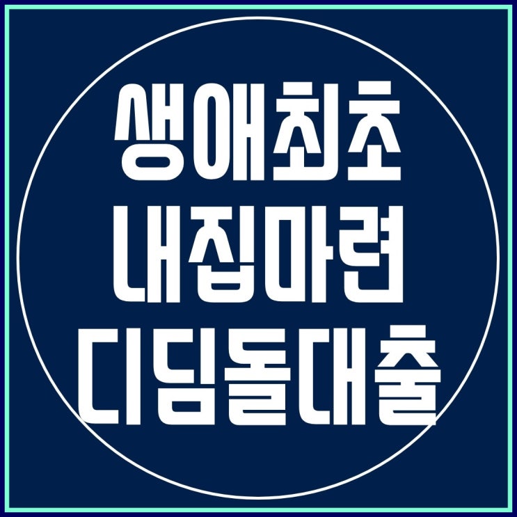  생애최초주택자금 대출 저금리 내집마련디딤돌대출 자격, 금리 , 한도 알아보기