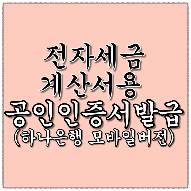 사업자 전자세금계산서용 공인인증서 발급(4400원이면 끝!) 하나은행편-모바일버전 사업자 전자세금계산서용 공인인증서 발급(4400원이면 끝!) 하나은행편-모바일버전