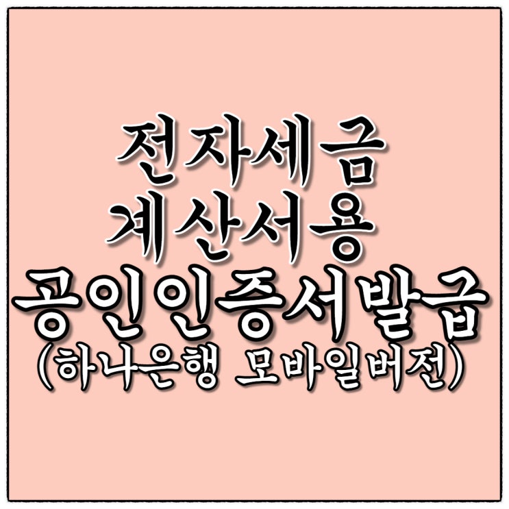 사업자 전자세금계산서용 공인인증서 발급(4400원이면 끝!) 하나은행편-모바일버전