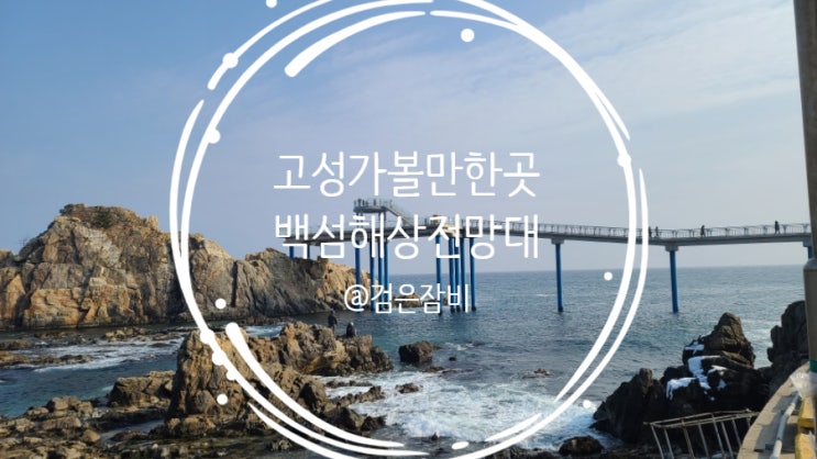  강원도 고성 가볼만한곳 백섬해상전망대!! 그리고 거기 바다~ (feat. 화진포, 강원도 고성 드라이브코스, 해파랑길 49)