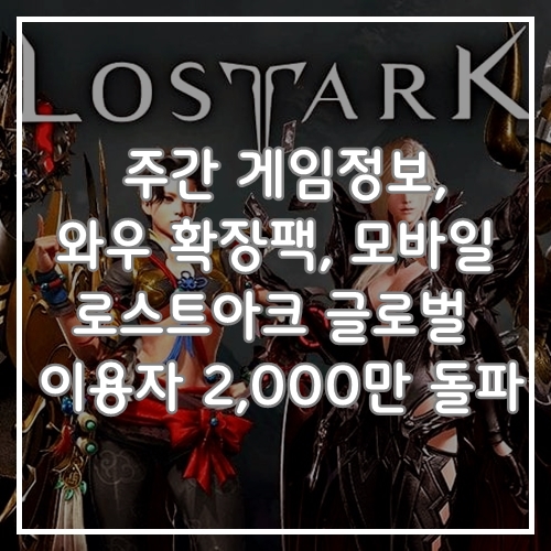  추천 게임정보, WOW 확장팩, 워크래프트 모바일, 로스트아크 유저 2,000만 명 돌파