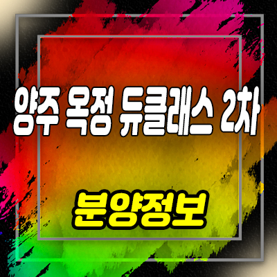  양주 옥정 듀클래스 2차 옥정신도시 지식산업센터,오피스,상가,제조형 공장 분양가 및 홍보관 위치 안내