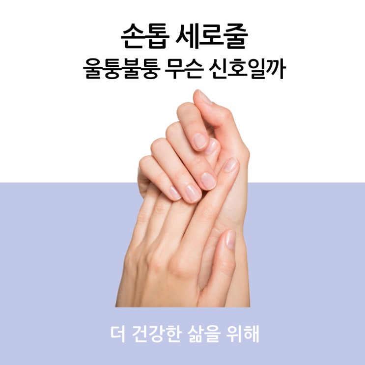  손톱 세로줄, 울퉁불퉁 무슨 신호일까