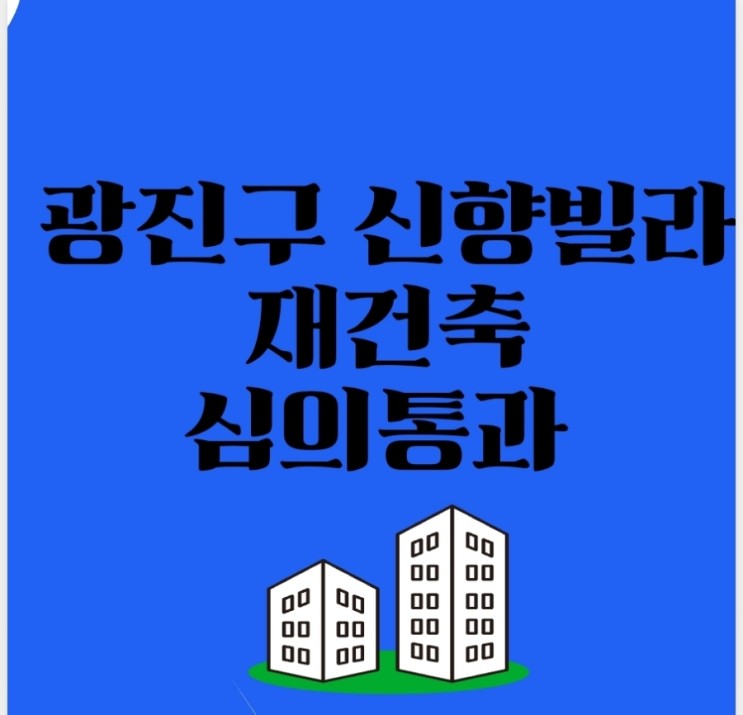 서울 광진구 신향빌라,신속통합기획 정비계획안 심의 통과 -  외사산(용마산‧아차산) 경관과 어우러지는 305세대 계획