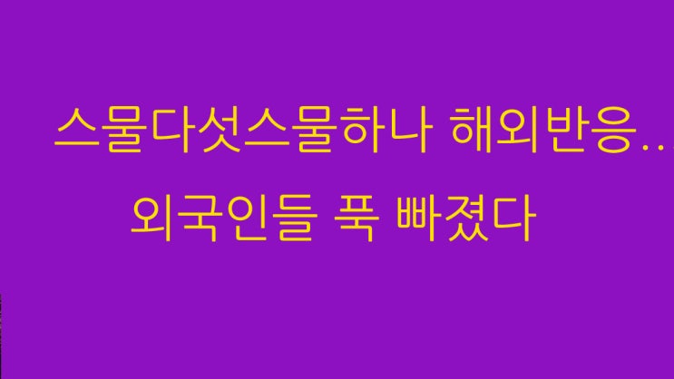  스물다섯스물하나 해외반응...외국인들 푹 빠졌다