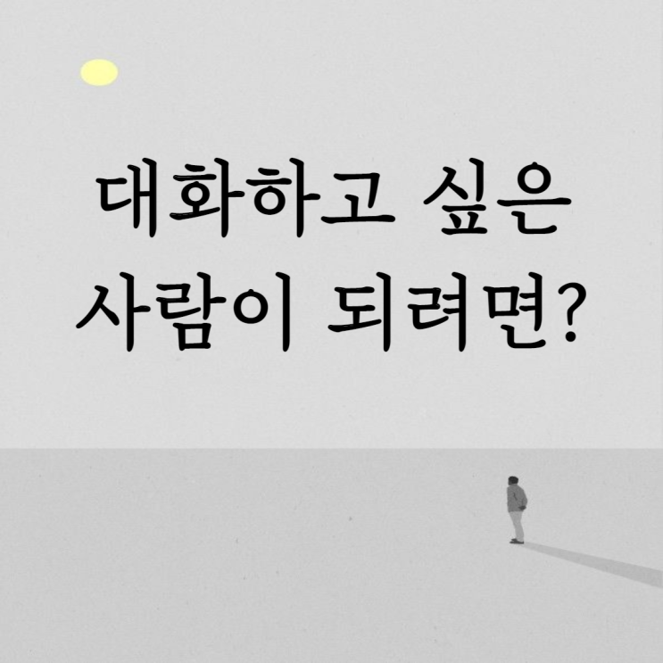  대화하고 싶은 사람이 되려면?