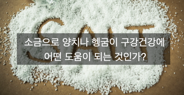  소금으로 양치나 헹굼이 구강건강에 어떤 도움이 되는 것인가?