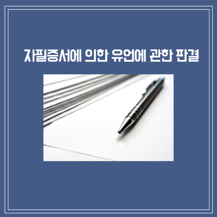  [판결]자필증서에 의한 유언에 관한 판결 - 유언장 본문에 상속대상아파트 주소 정확한 기재없어도 피상속인이 가진 유일한 재산이면 유효