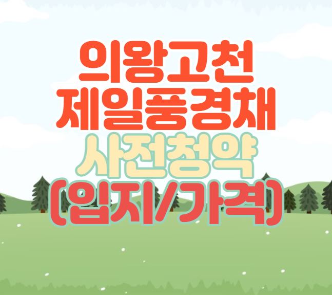  [인기 사전청약 단지] 의왕고천 제일풍경채 사전청약(입지,가격)
