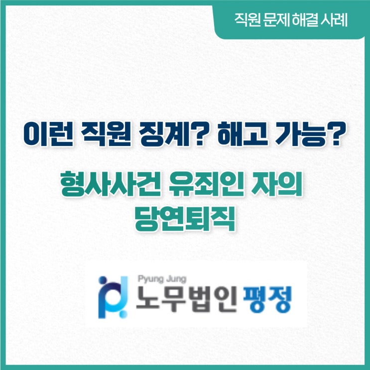  [직원문제 해결사례] 이런직원 징계? 해고 가능?_ 형사사건 유죄인 자의 당연퇴직