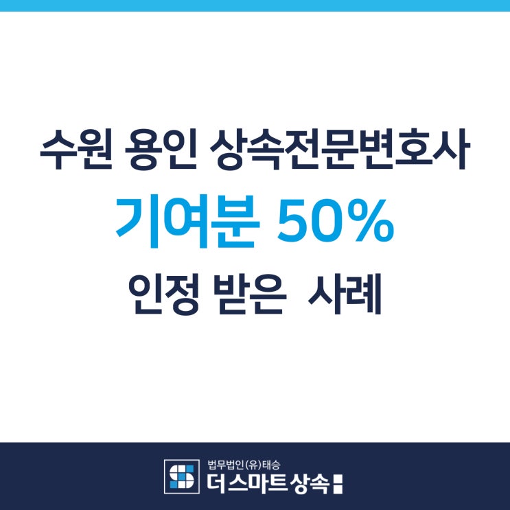 수원 용인 상속전문변호사 기여분 50% 인정받은 사례~남은 50%의 상속재산에서도 법정상속분만큼 분할 받음