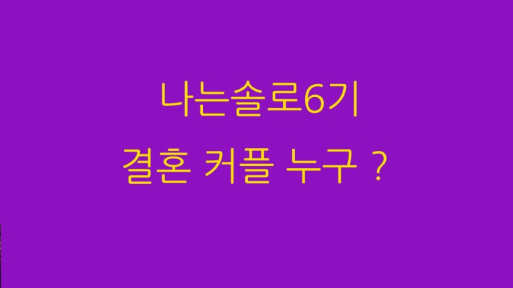 나는솔로6기 실제 결혼 커플 누구 ?