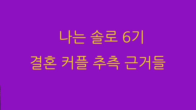 나는 솔로 6기 결혼 커플 추측 근거들