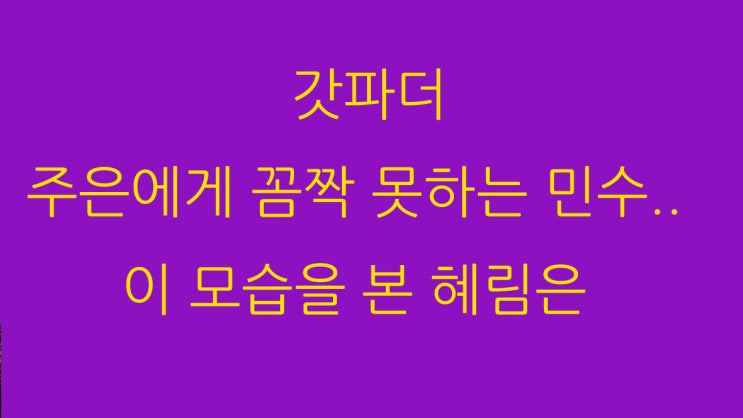  갓파더 주은에게 꼼짝 못하는 민수.. 이 모습을 본 혜림은