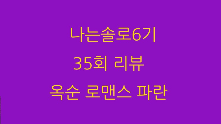  나는솔로6기 35회 리뷰 옥순 로맨스 파란