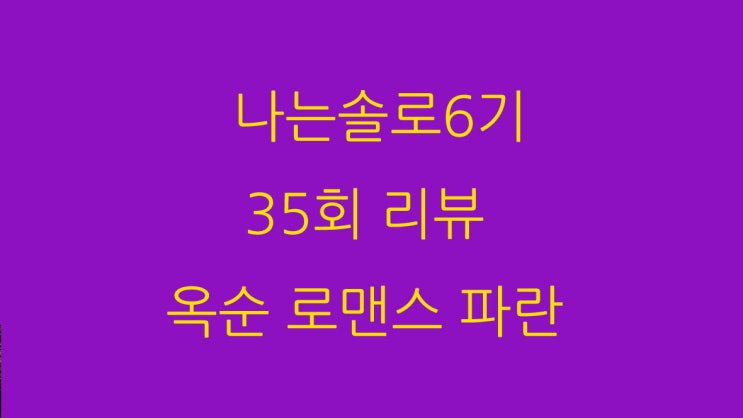 나는솔로6기 35회 리뷰 옥순 로맨스 파란