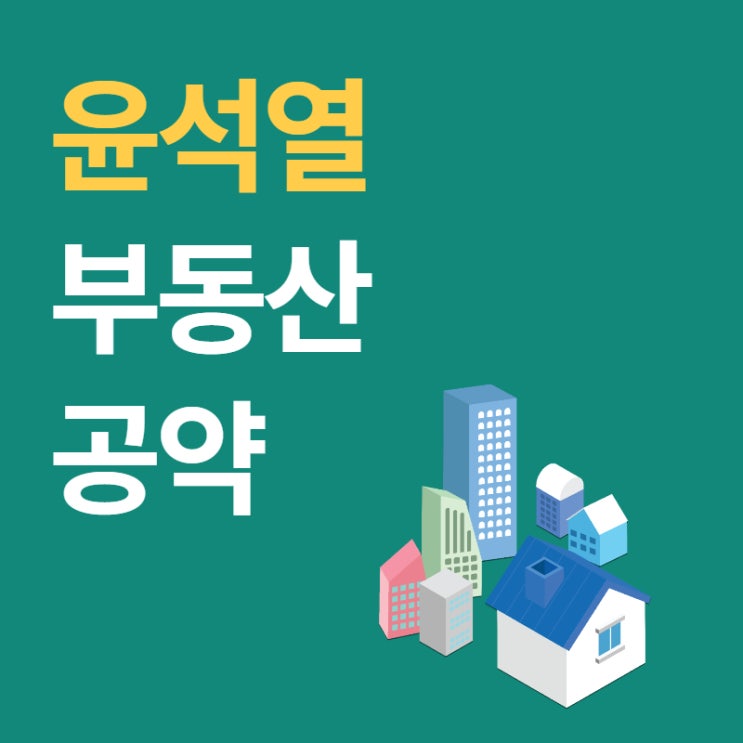 윤석열 대통령 당선인 부동산 공약 정리 (ft. LTV, 재건축, 양도세, 취득세)