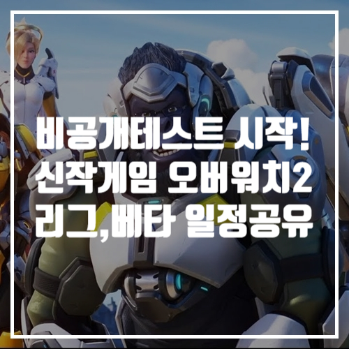 신작 게임추천, 드디어 블리자드의 오버워치2 4월 PVP 베타테스트 시작