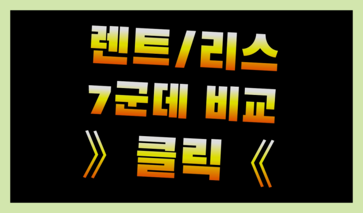  장기렌트카기간 ? 장기렌터카 7개사 통합비교 정말인가여?정말이죠~