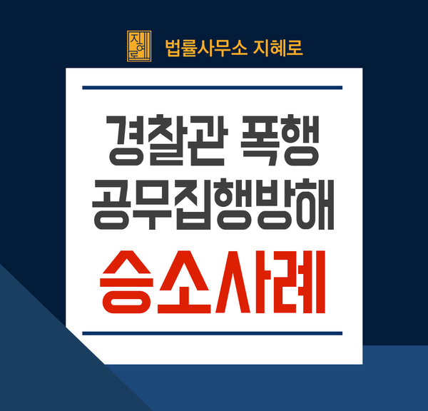  창원공무집행방해변호사 경찰관 폭행과 모욕죄로 기소되어 벌금형 선고 사례(경남/부산/진주/김해/거제)