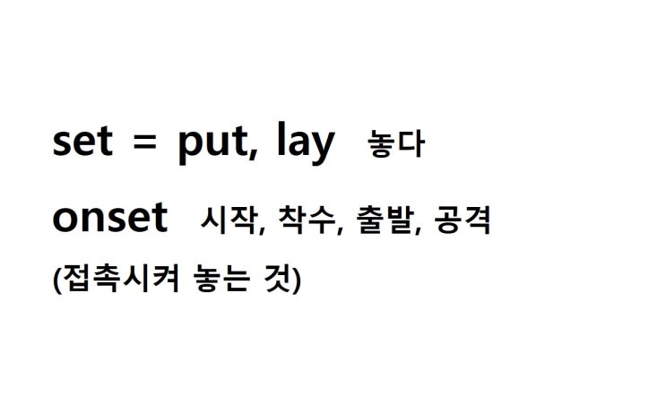  어근 set = put, lay 놓다 (onset 접촉시켜 놓는 것 = 시작, 착수, 출발, 공격)