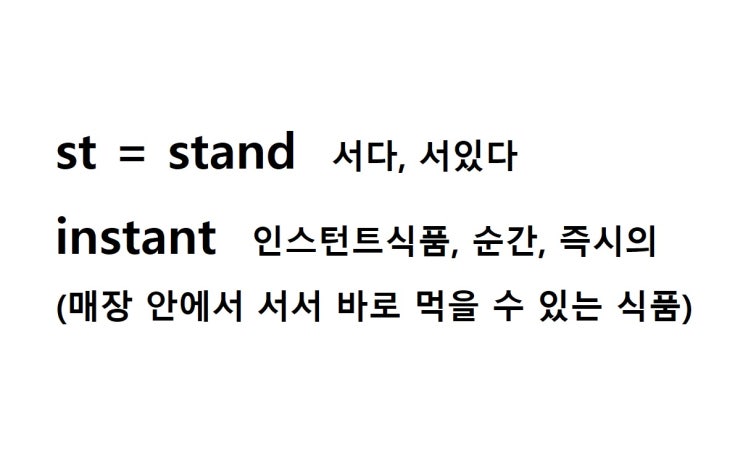  어근 st = stand 서다, 서있다 (instant 매장 안에서 서서 바로 먹을 수 있는 식품 = 인스턴트식품, 순간, 즉시의)