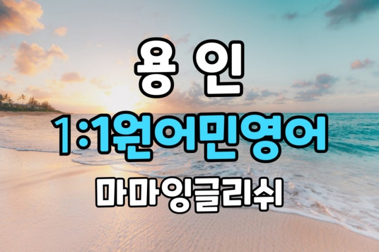  【용인】 초등/중등/고등/ 영어회화 ·내신 내 수준에 맞는 학습과정으로 공부하자!!!