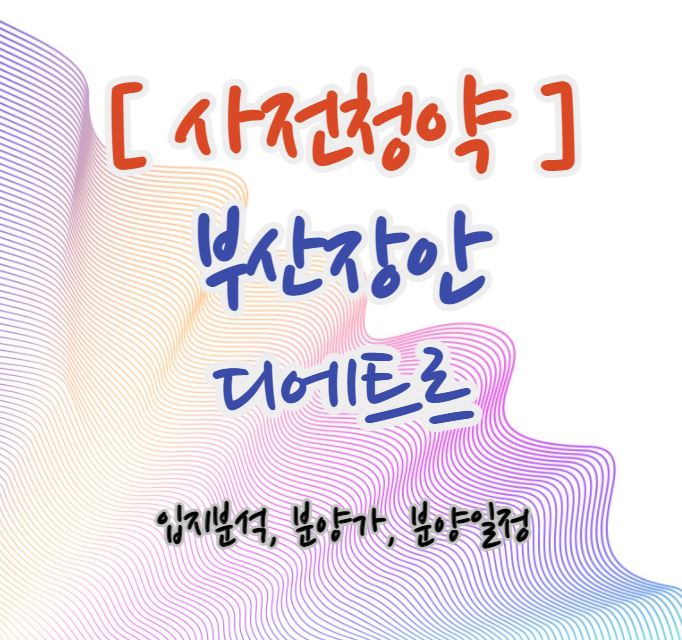  [부산장안지구] 부산장안 디에트르 사전청약 안내(입지분석)