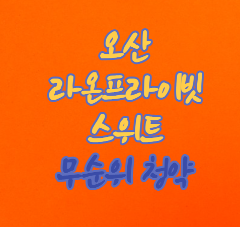  [무순위 청약] 오산 라온프라이빗 스위트 무순위 청약(줍줍)