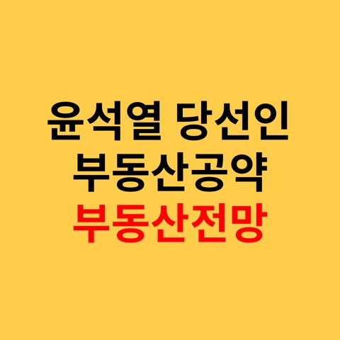  윤석열당선인 부동산공약과 부동산전망