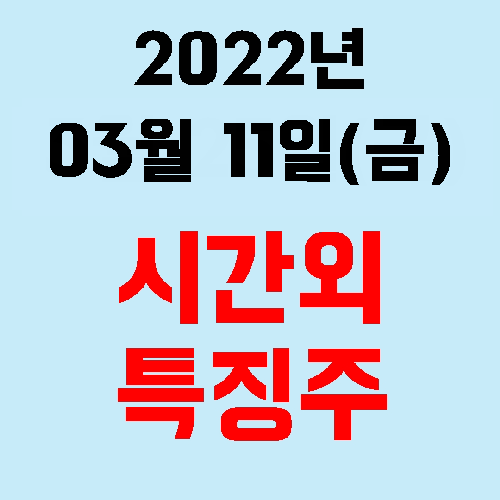  2022년 03월 11일(금) 시간외 특징주