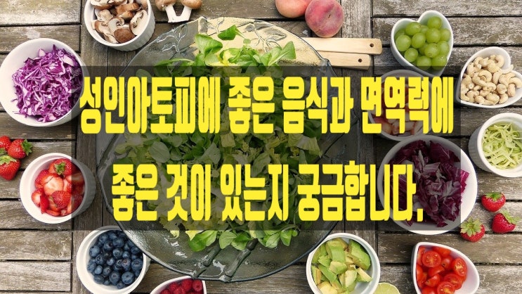  성인아토피에 좋은 음식과 면역력에 좋은 것이 있는지 궁금합니다