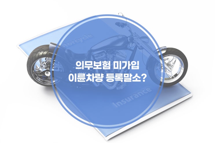  [카센터 고객관리 프로그램] 오는 6월부터 의무보험 미가입 이륜차량은 지자체 직권으로 등록말소 가능