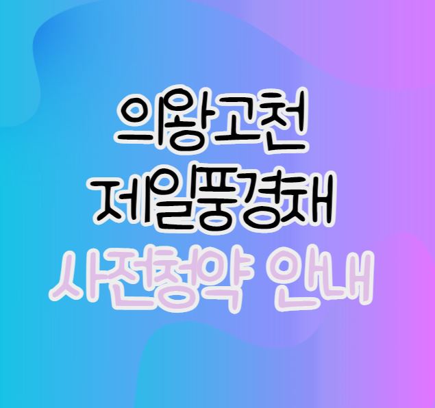  [의왕고천 사전청약] 제일풍경채 의왕고천 사전청약 정보