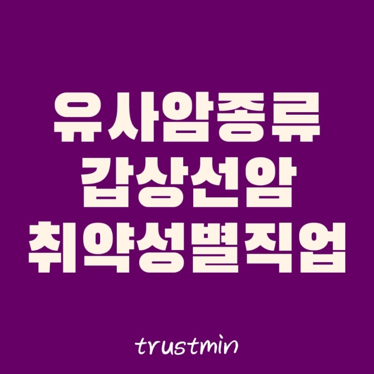  유사암 진단비 종류와 위험성 :: 갑상선암에 많이 걸리는 성별과 직업