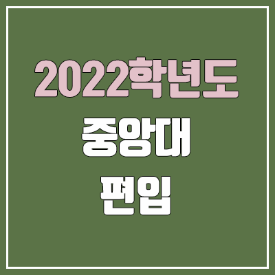 2022 중앙대 편입 요강, 경쟁률, 기출문제 (일반편입 / 일반선발)