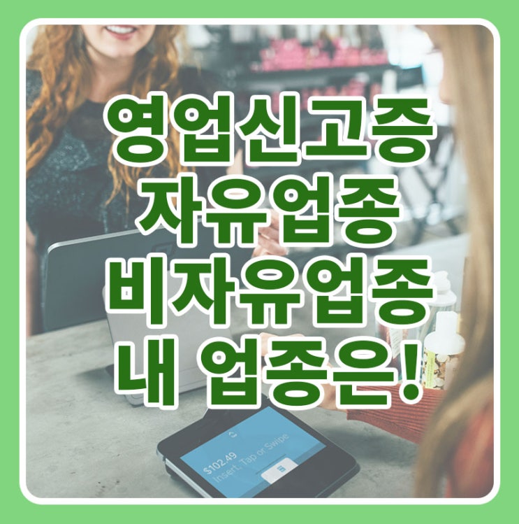  영업신고증! 자유업종 과 비자유업종 - 업종에 따른 영업신고와 허가의 차이를 쉽게 설명드립니다