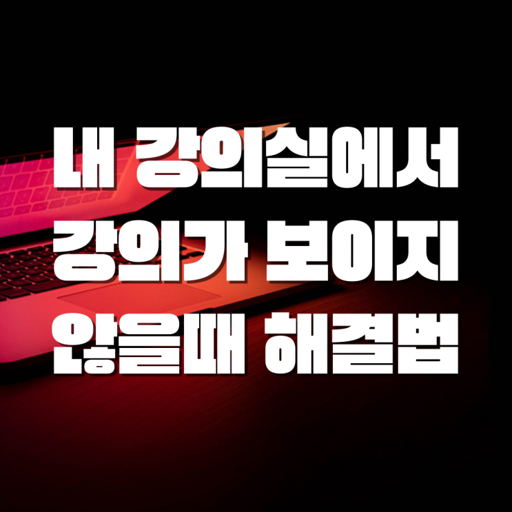 클래스코칭 내강의실에서 강의가 보이지 않을때 해결법 클래스코칭 내강의실에서 강의가 보이지 않을때 해결법