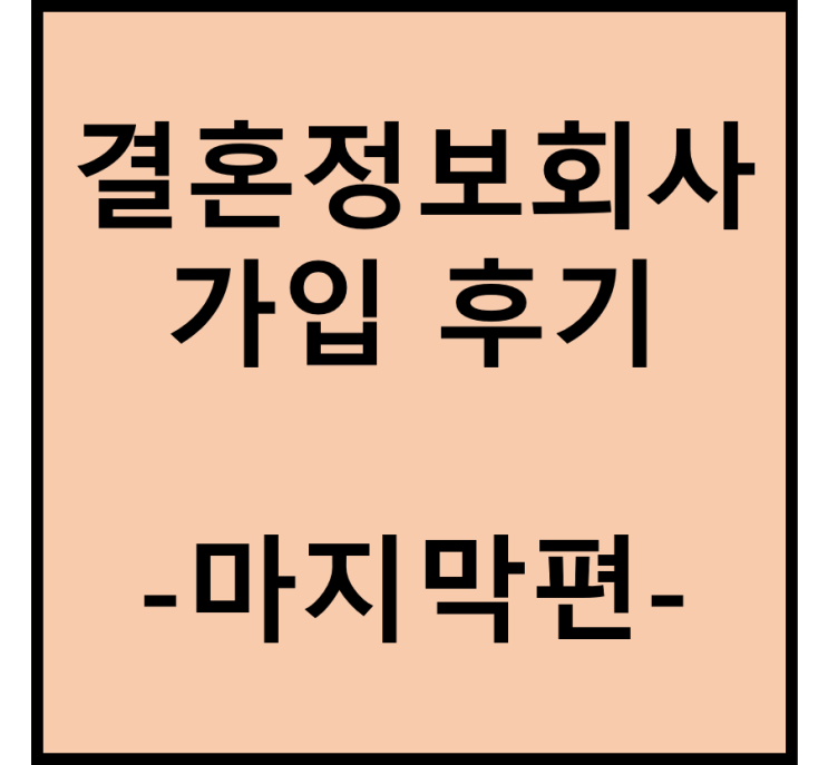  결혼정보회사(결정사) 상담 및 가입 후기(마지막편/느낀점)