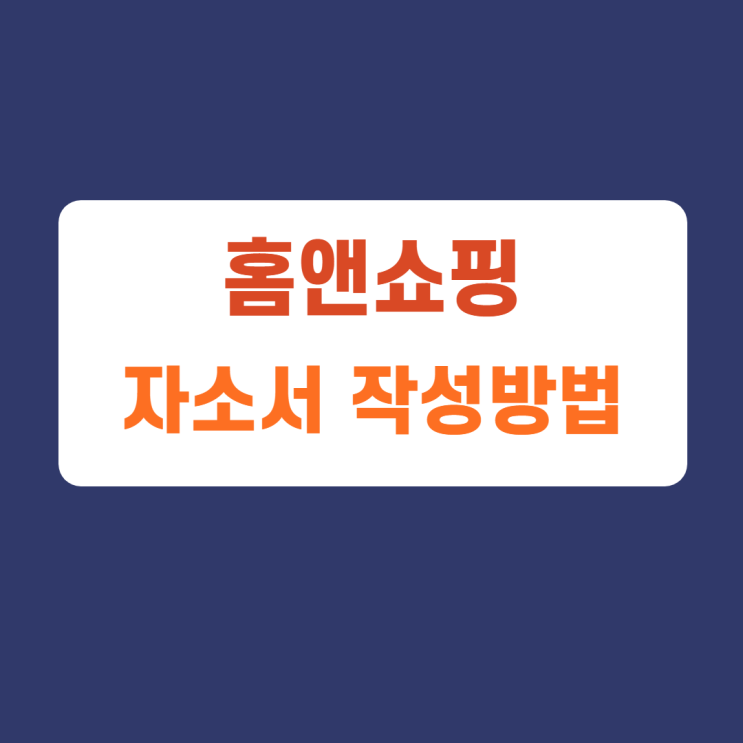 홈앤쇼핑 자기소개서 문항 자소서 항목 작성방법 가이드라인 첨삭받기 홈앤쇼핑 자기소개서 문항 자소서 항목 작성방법 가이드라인 첨삭받기