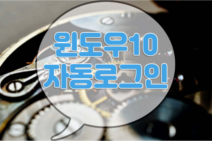 윈도우10 자동로그인 이렇게만 하면 됩니다 윈도우10 자동로그인 이렇게만 하면 됩니다
