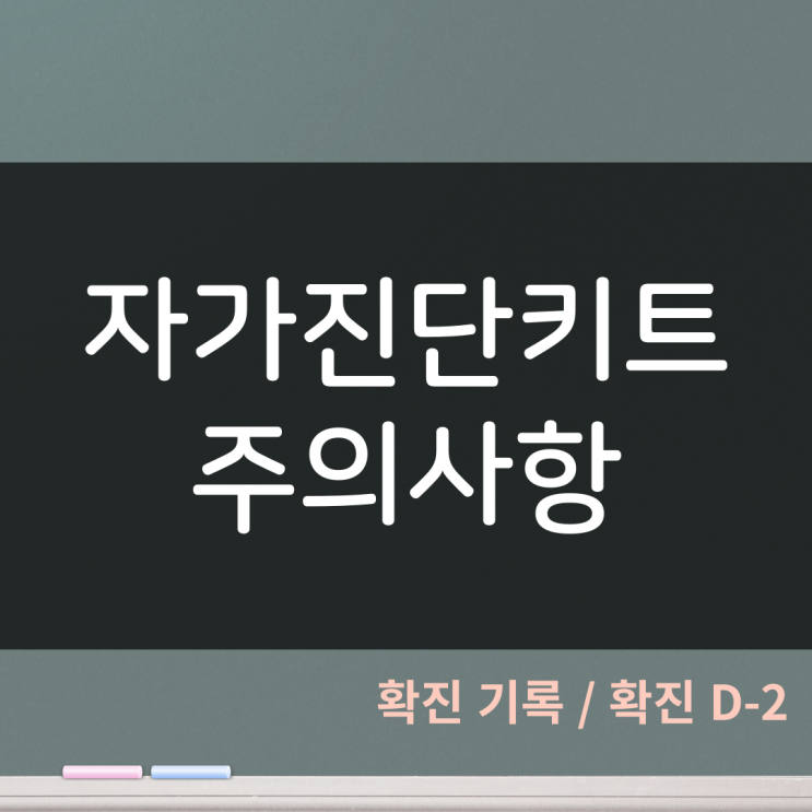  코로나 확진 일기 D-2. 자가진단키트 주의사항
