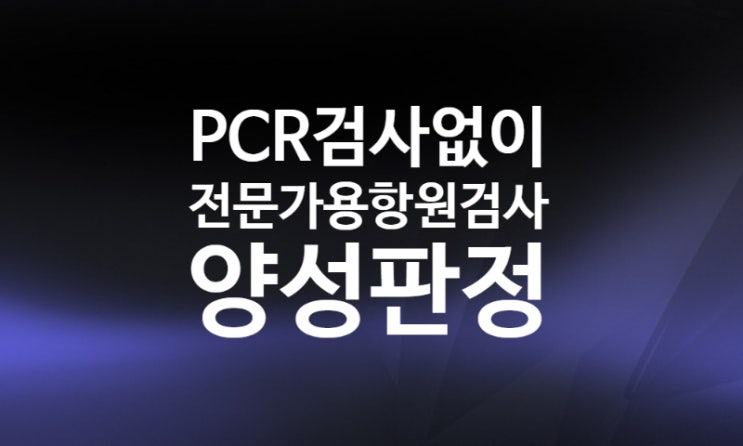 PCR 검사 없이 병원 전문가용 신속항원검사 양성 판정한다. (3월 14일~)