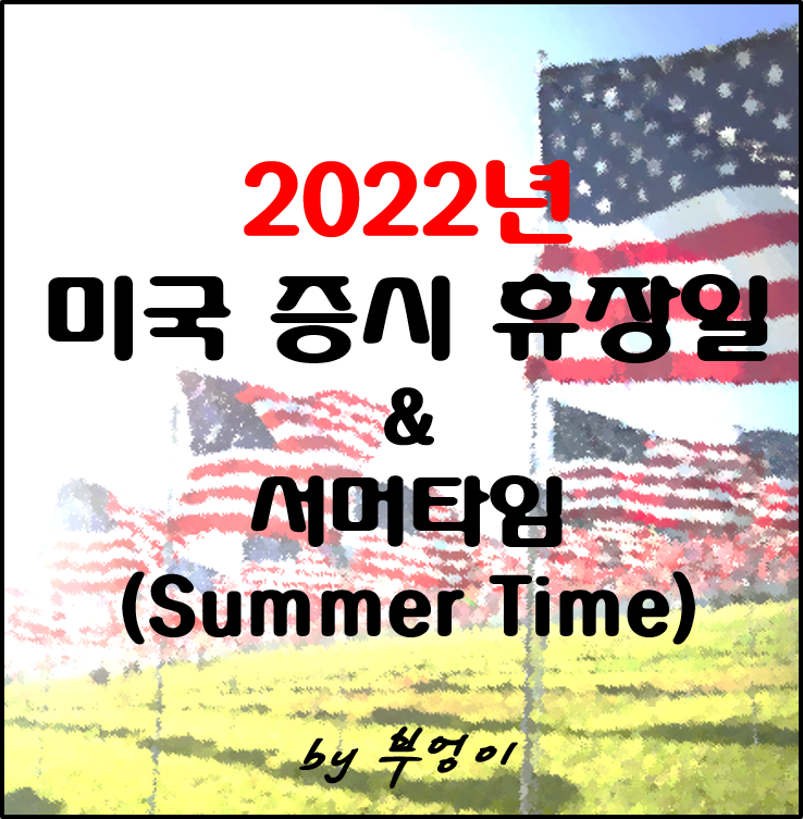 2022년 미국 증시 휴장일과 서머타임(summer time 또는 daylight saving time) 2022년 미국 증시 휴장일과 서머타임(summer time 또는 daylight saving time)