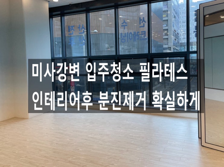  미사강변 입주청소 필라테스 인테리어후분진제거 확실하게